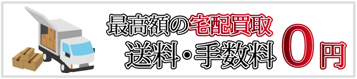 最高額の宅配買取 送料・手数料0円