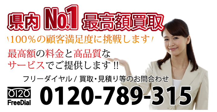 県内ナンバー1最高額買取　100％の顧客満足度に挑戦します！　最高額の料金と高品質なサービスでご提供します!!　フリーダイヤル / 回収・買取・見積り等のお問合わせ 電話：0120-789-315